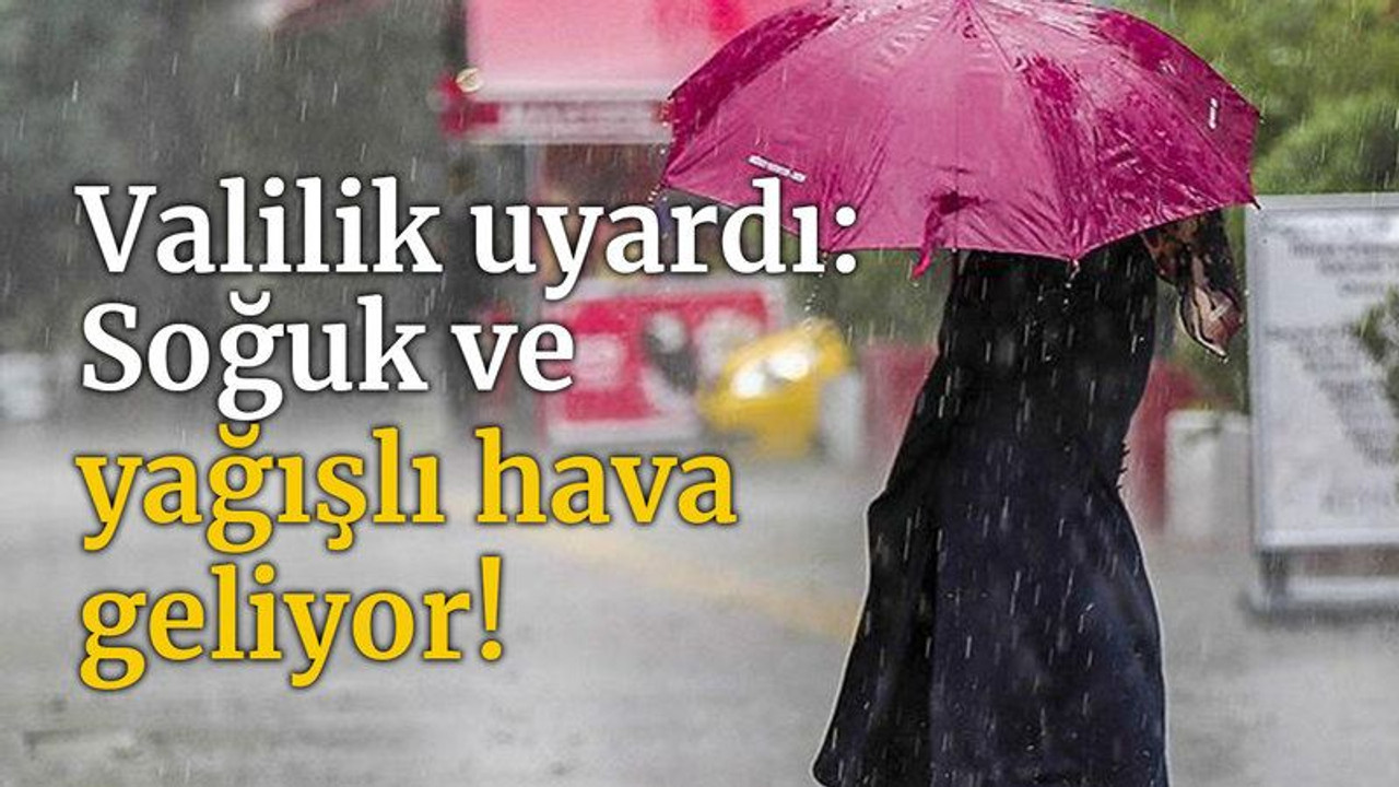 Valilik uyardı: Soğuk ve yağışlı hava geliyor!